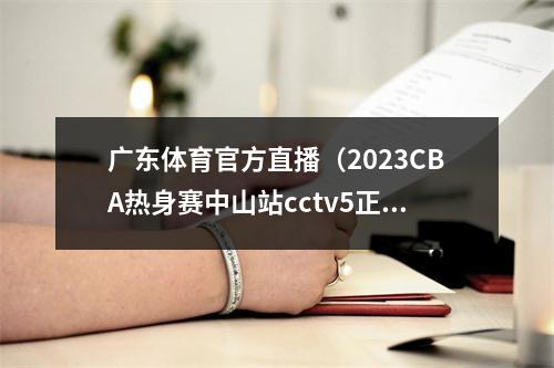 广东体育官方直播（2023CBA热身赛中山站cctv5正在直播广东男篮约旦在线中文视频）