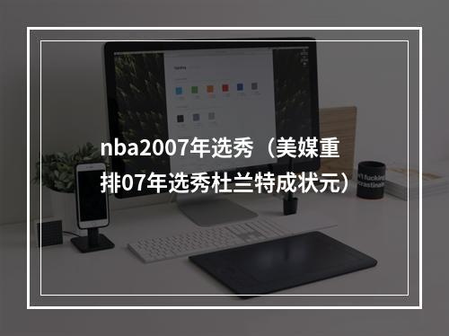 nba2007年选秀（美媒重排07年选秀杜兰特成状元）