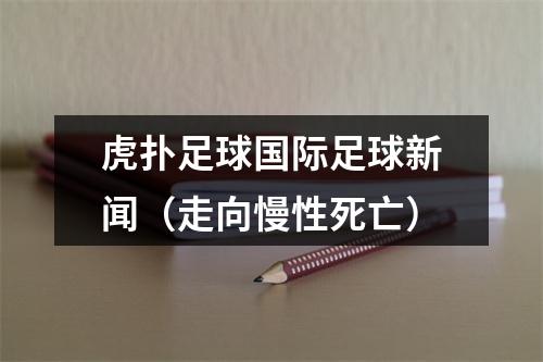 虎扑足球国际足球新闻（走向慢性死亡）