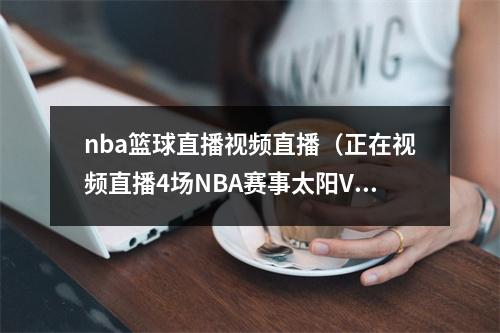 nba篮球直播视频直播（正在视频直播4场NBA赛事太阳VS快船）