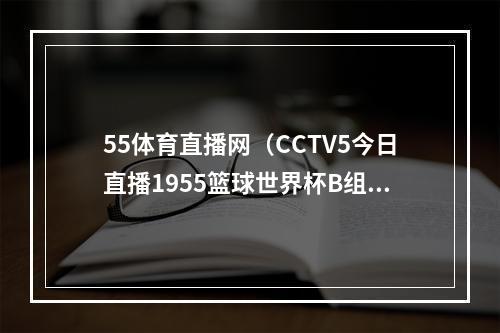 55体育直播网（CCTV5今日直播1955篮球世界杯B组波多黎各塞尔维亚）
