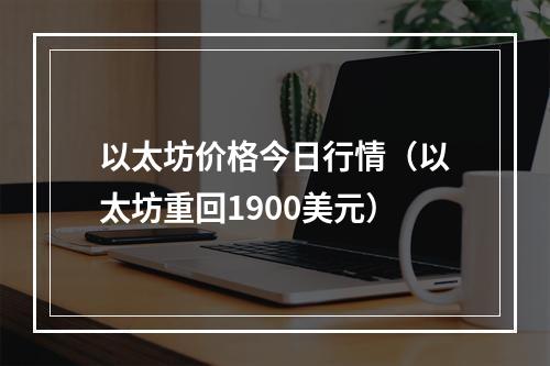 以太坊价格今日行情（以太坊重回1900美元）