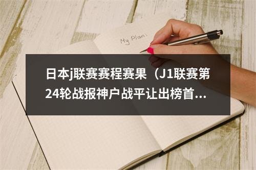 日本j联赛赛程赛果（J1联赛第24轮战报神户战平让出榜首）