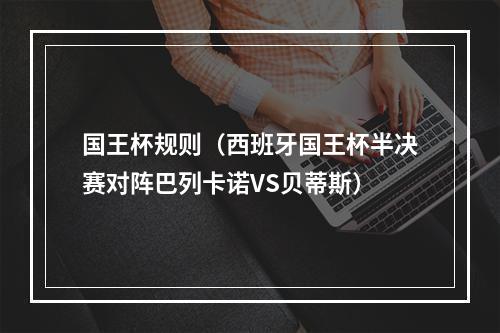 国王杯规则（西班牙国王杯半决赛对阵巴列卡诺VS贝蒂斯）