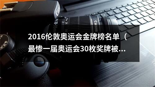 2016伦敦奥运会金牌榜名单（最惨一届奥运会30枚奖牌被没收 超级体育强国独占半数削掉6金）