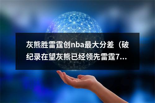 灰熊胜雷霆创nba最大分差（破纪录在望灰熊已经领先雷霆76分 历史最大最终分差为68分）
