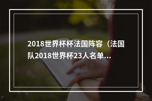 2018世界杯杯法国阵容（法国队2018世界杯23人名单格里兹曼博格巴领衔）