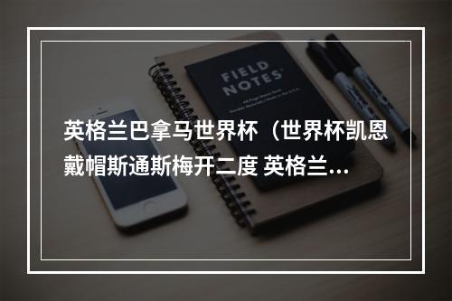英格兰巴拿马世界杯（世界杯凯恩戴帽斯通斯梅开二度 英格兰61巴拿马提前出线）