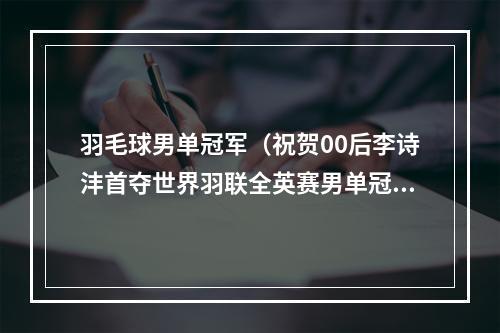 羽毛球男单冠军（祝贺00后李诗沣首夺世界羽联全英赛男单冠军）