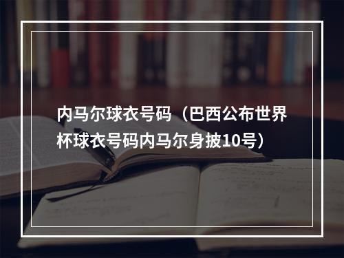 内马尔球衣号码（巴西公布世界杯球衣号码内马尔身披10号）