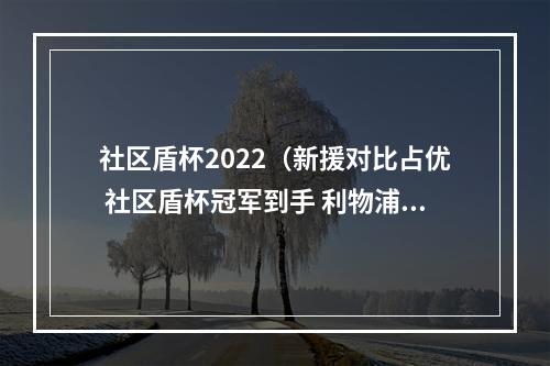 社区盾杯2022（新援对比占优 社区盾杯冠军到手 利物浦队这下赢麻了）
