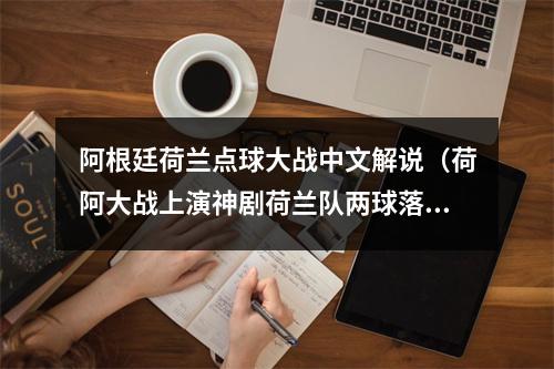阿根廷荷兰点球大战中文解说（荷阿大战上演神剧荷兰队两球落后读秒绝平）