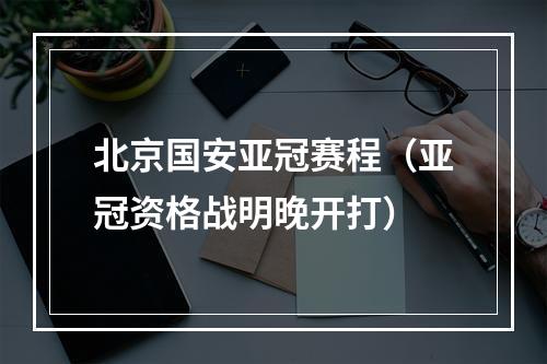 北京国安亚冠赛程（亚冠资格战明晚开打）