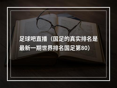 足球吧直播（国足的真实排名是最新一期世界排名国足第80）