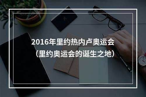 2016年里约热内卢奥运会（里约奥运会的诞生之地）