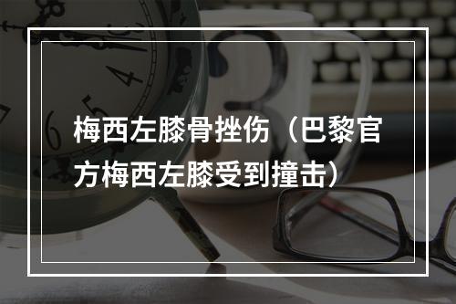 梅西左膝骨挫伤（巴黎官方梅西左膝受到撞击）