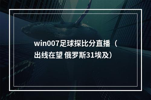 win007足球探比分直播（出线在望 俄罗斯31埃及）