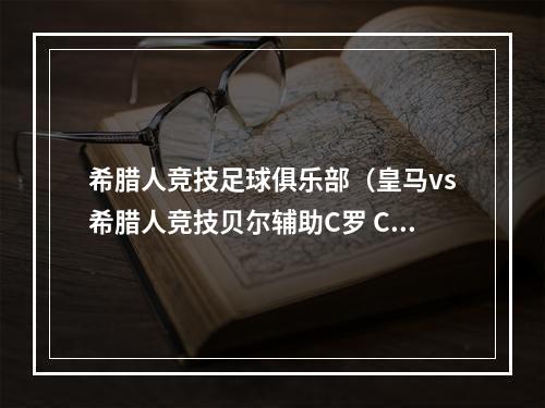 希腊人竞技足球俱乐部（皇马vs希腊人竞技贝尔辅助C罗 C罗带着皇马飞）