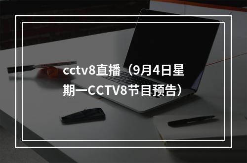 cctv8直播（9月4日星期一CCTV8节目预告）