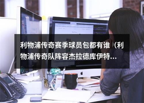 利物浦传奇赛季球员包都有谁（利物浦传奇队阵容杰拉德库伊特麦克马纳曼唐宁在列）