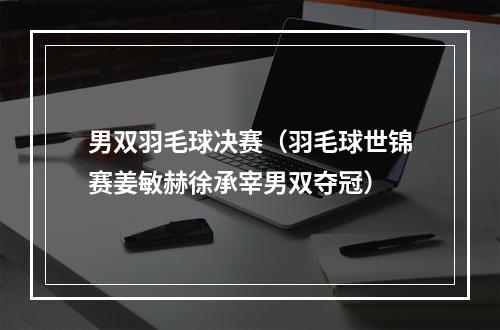 男双羽毛球决赛（羽毛球世锦赛姜敏赫徐承宰男双夺冠）