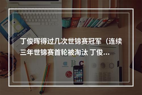 丁俊晖得过几次世锦赛冠军（连续三年世锦赛首轮被淘汰 丁俊晖离冠军梦想越来越远）