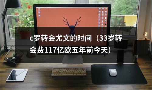 c罗转会尤文的时间（33岁转会费117亿欧五年前今天）