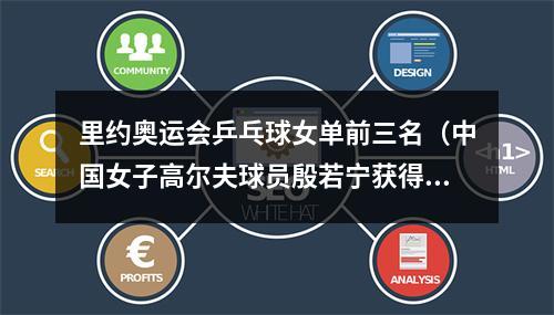 里约奥运会乒乓球女单前三名（中国女子高尔夫球员殷若宁获得世界第一）