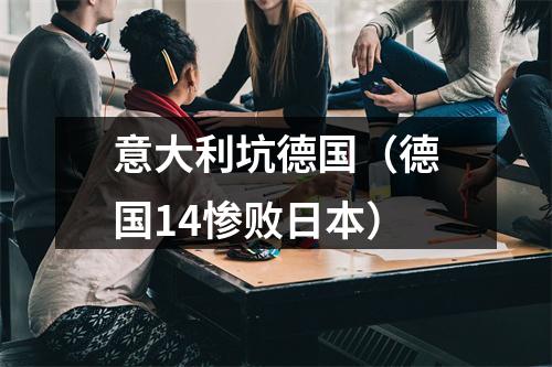 意大利坑德国（德国14惨败日本）
