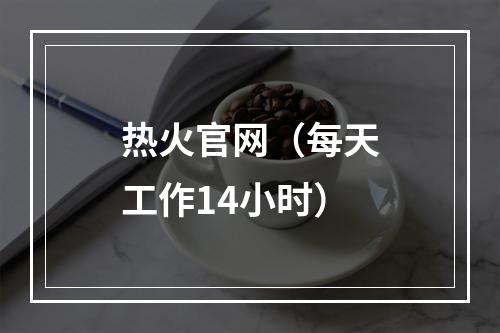 热火官网（每天工作14小时）