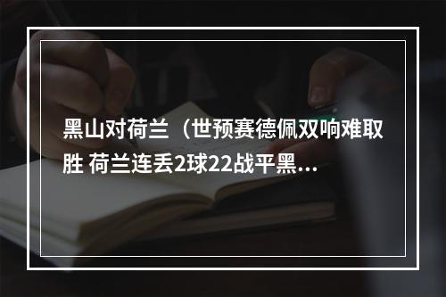 黑山对荷兰（世预赛德佩双响难取胜 荷兰连丢2球22战平黑山）
