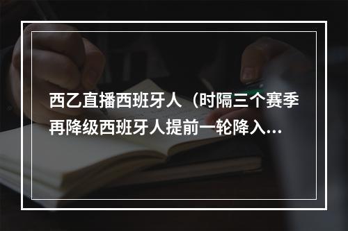 西乙直播西班牙人（时隔三个赛季再降级西班牙人提前一轮降入西乙）