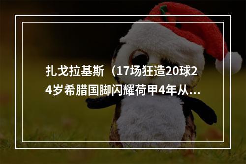 扎戈拉基斯（17场狂造20球24岁希腊国脚闪耀荷甲4年从地区联赛到冲击金靴）