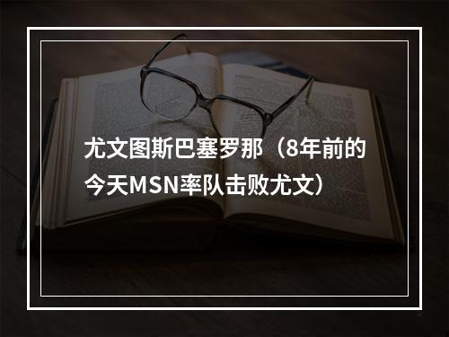 尤文图斯巴塞罗那（8年前的今天MSN率队击败尤文）