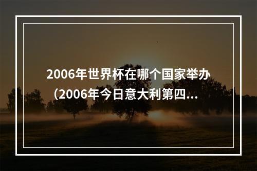 2006年世界杯在哪个国家举办（2006年今日意大利第四次捧起世界杯）