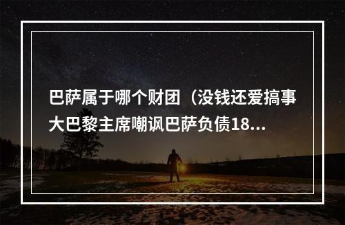 巴萨属于哪个财团（没钱还爱搞事大巴黎主席嘲讽巴萨负债18亿是想摧毁足球吗）