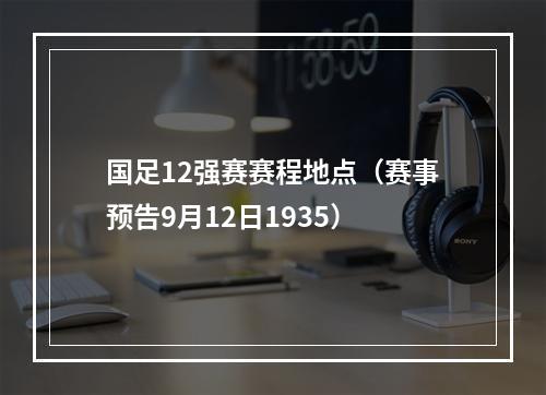 国足12强赛赛程地点（赛事预告9月12日1935）