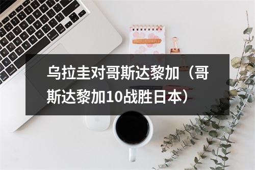 乌拉圭对哥斯达黎加（哥斯达黎加10战胜日本）