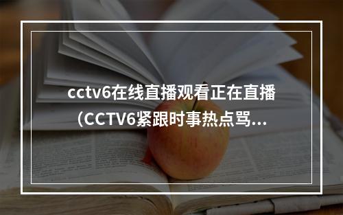 cctv6在线直播观看正在直播（CCTV6紧跟时事热点骂人不带脏字）