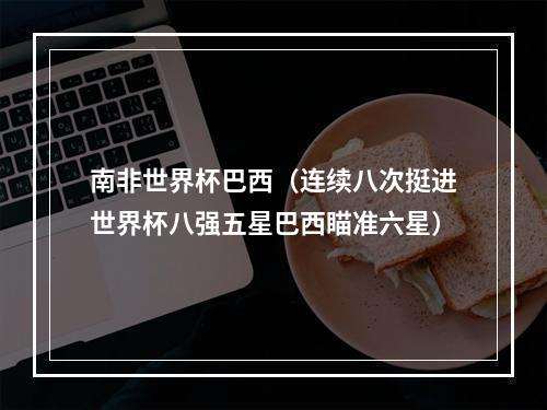 南非世界杯巴西（连续八次挺进世界杯八强五星巴西瞄准六星）