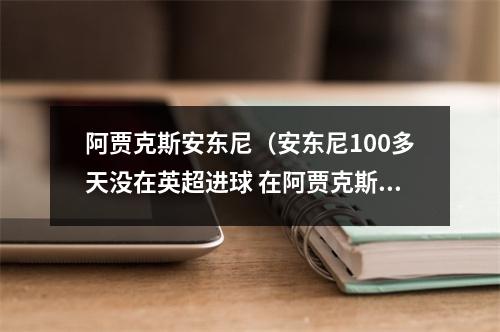 阿贾克斯安东尼（安东尼100多天没在英超进球 在阿贾克斯每90分钟直接参与073球）