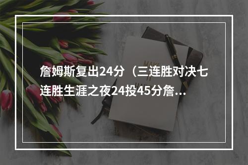 詹姆斯复出24分（三连胜对决七连胜生涯之夜24投45分詹姆斯复出力擒鹈鹕）