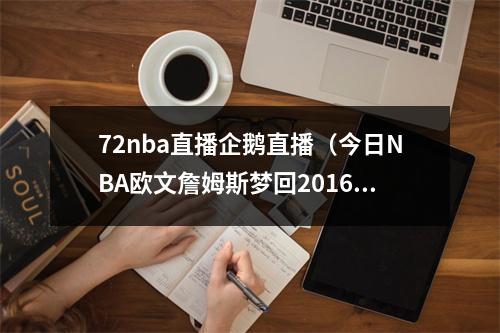 72nba直播企鹅直播（今日NBA欧文詹姆斯梦回2016）