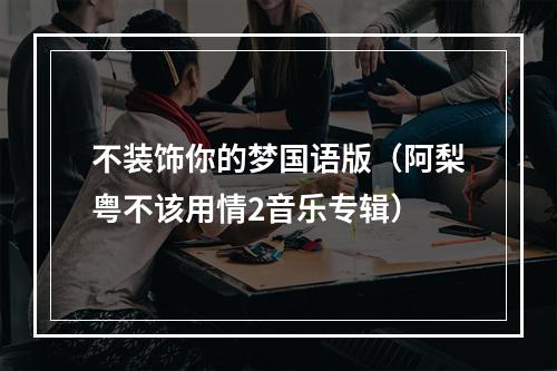 不装饰你的梦国语版（阿梨粤不该用情2音乐专辑）