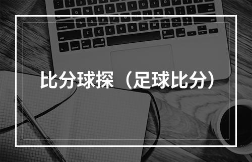 比分球探（足球比分）