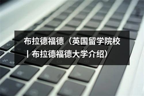布拉德福德（英国留学院校丨布拉德福德大学介绍）