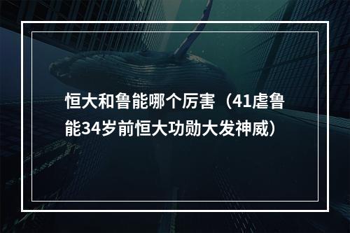恒大和鲁能哪个厉害（41虐鲁能34岁前恒大功勋大发神威）