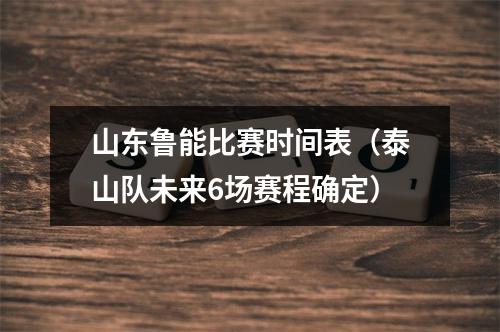 山东鲁能比赛时间表（泰山队未来6场赛程确定）