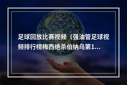 足球回放比赛视频（强油管足球视频排行榜梅西绝杀伯纳乌第1 巴黎首秀蹿升前十）