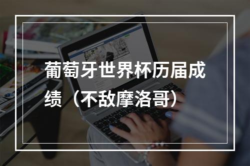 葡萄牙世界杯历届成绩（不敌摩洛哥）